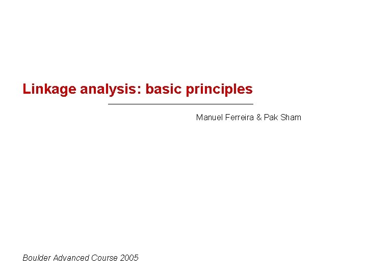 Linkage analysis: basic principles Manuel Ferreira & Pak Sham Boulder Advanced Course 2005 