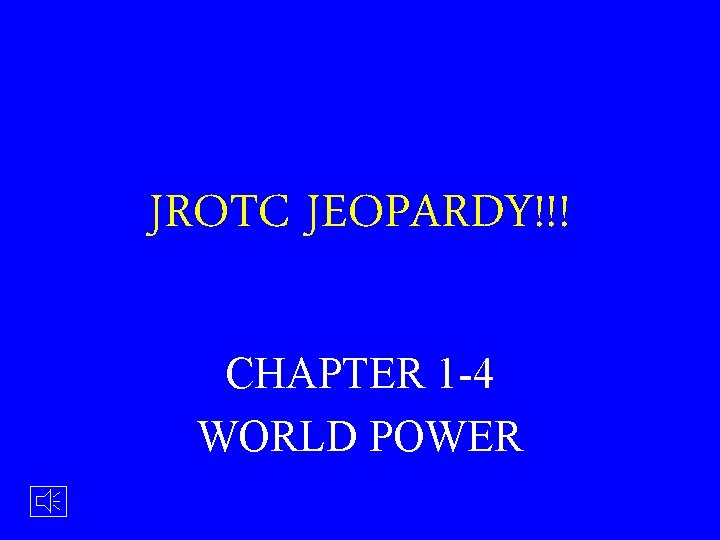 JROTC JEOPARDY!!! CHAPTER 1 -4 WORLD POWER 