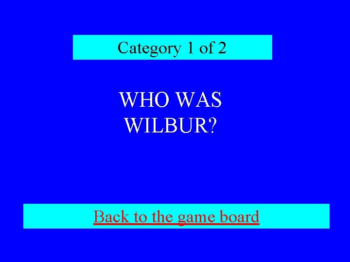 Category 1 of 2 WHO WAS WILBUR? Back to the game board 