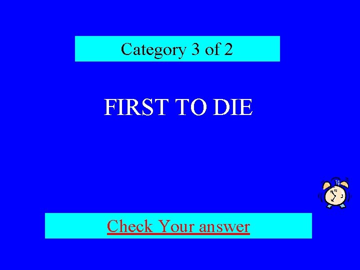 Category 3 of 2 FIRST TO DIE Check Your answer 