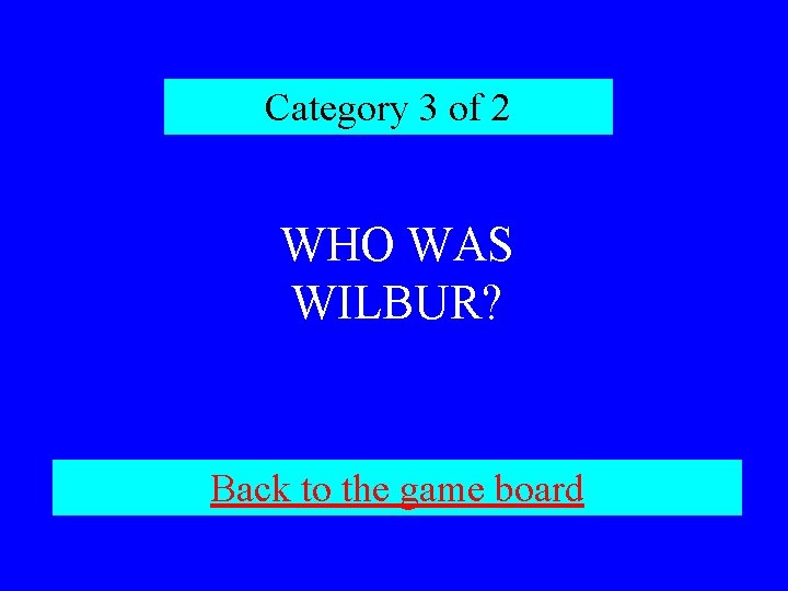 Category 3 of 2 WHO WAS WILBUR? Back to the game board 