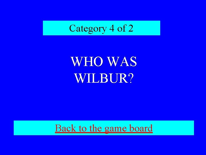 Category 4 of 2 WHO WAS WILBUR? Back to the game board 