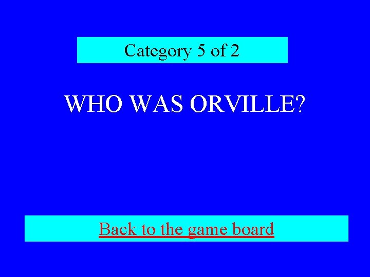 Category 5 of 2 WHO WAS ORVILLE? Back to the game board 