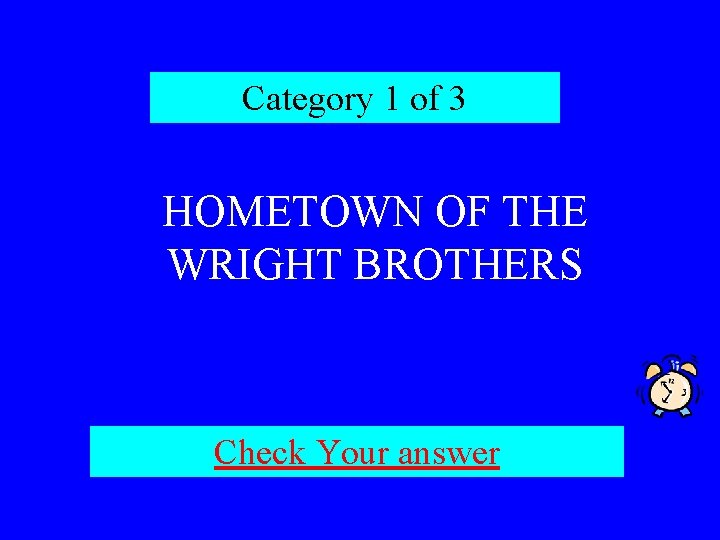 Category 1 of 3 HOMETOWN OF THE WRIGHT BROTHERS Check Your answer 