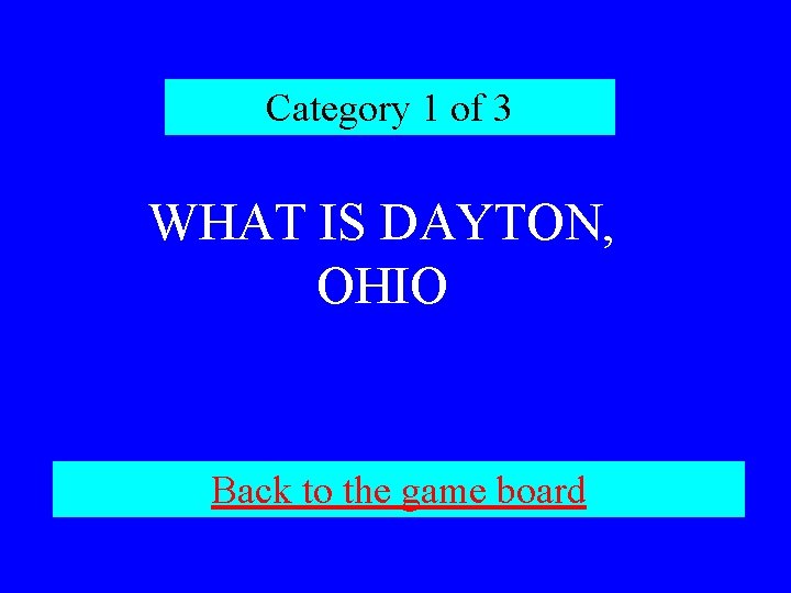 Category 1 of 3 WHAT IS DAYTON, OHIO Back to the game board 