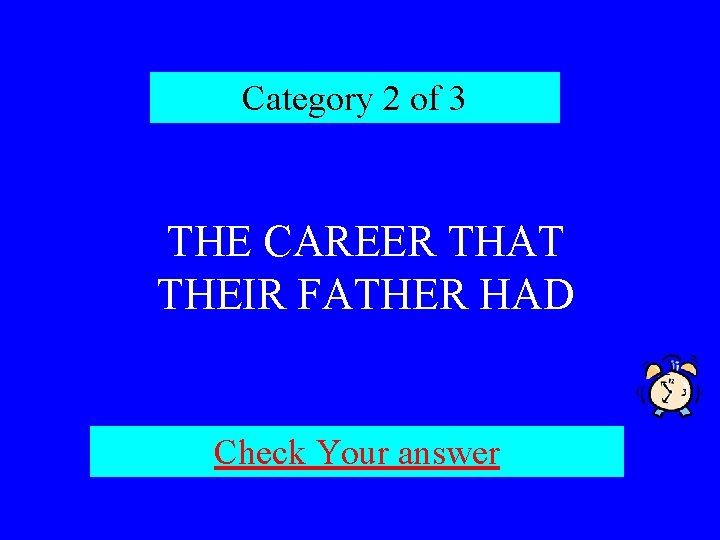 Category 2 of 3 THE CAREER THAT THEIR FATHER HAD Check Your answer 