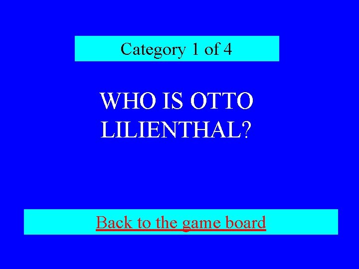Category 1 of 4 WHO IS OTTO LILIENTHAL? Back to the game board 