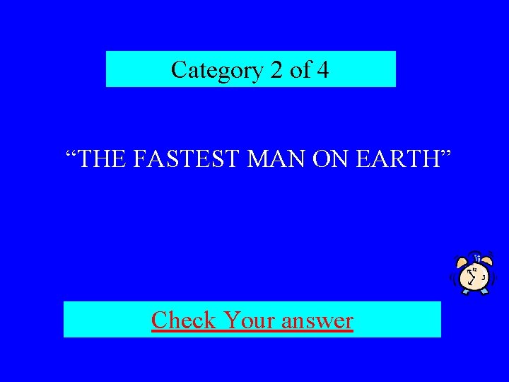 Category 2 of 4 “THE FASTEST MAN ON EARTH” Check Your answer 