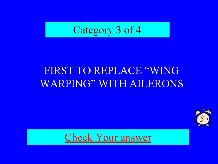 Category 3 of 4 FIRST TO REPLACE “WING WARPING” WITH AILERONS Check Your answer