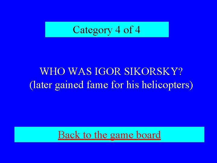 Category 4 of 4 WHO WAS IGOR SIKORSKY? (later gained fame for his helicopters)