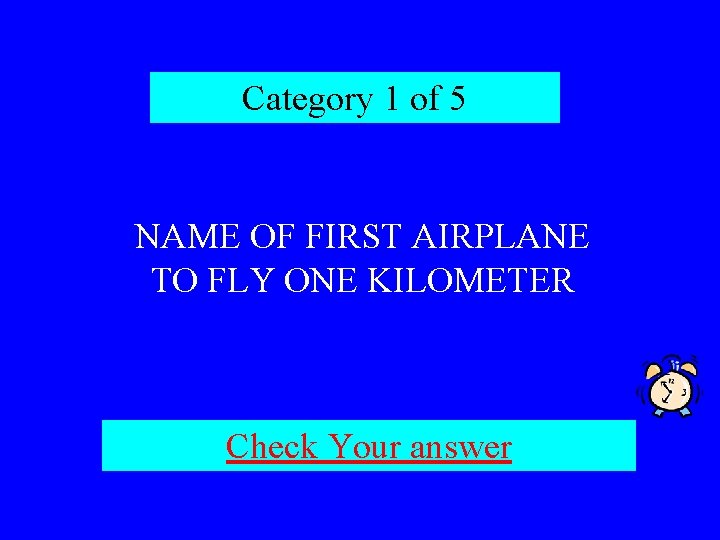 Category 1 of 5 NAME OF FIRST AIRPLANE TO FLY ONE KILOMETER Check Your