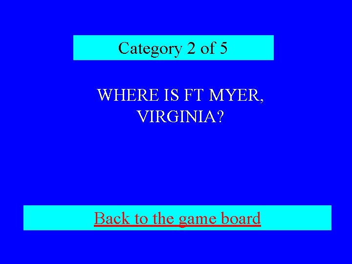 Category 2 of 5 WHERE IS FT MYER, VIRGINIA? Back to the game board