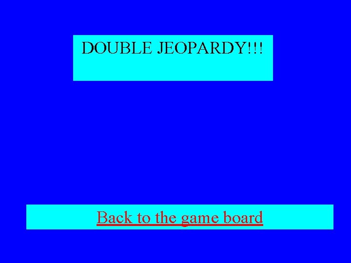 DOUBLE JEOPARDY!!! Back to the game board 