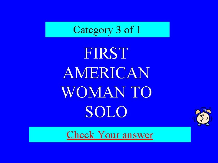 Category 3 of 1 FIRST AMERICAN WOMAN TO SOLO Check Your answer 