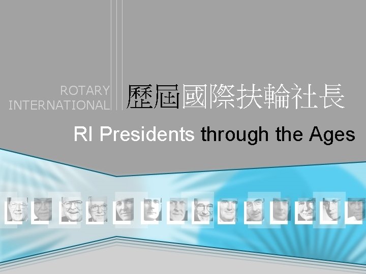 ROTARY INTERNATIONAL 歷屆國際扶輪社長 RI Presidents through the Ages 