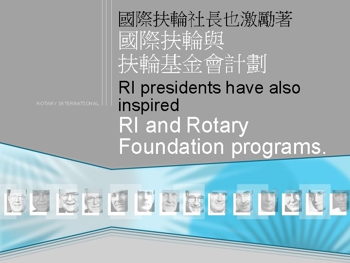 國際扶輪社長也激勵著 國際扶輪與 扶輪基金會計劃 ROTARY INTERNATIONAL RI presidents have also inspired RI and Rotary Foundation