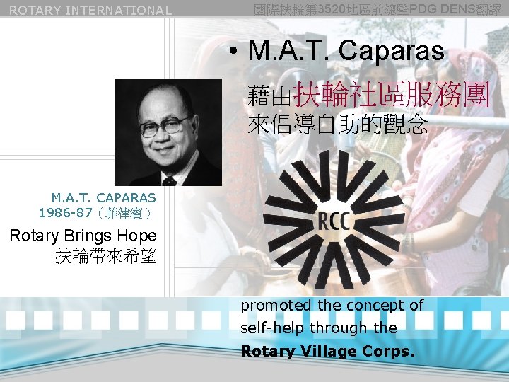 ROTARY INTERNATIONAL 國際扶輪第 3520地區前總監PDG DENS翻譯 • M. A. T. Caparas 藉由扶輪社區服務團 來倡導自助的觀念 M. A.