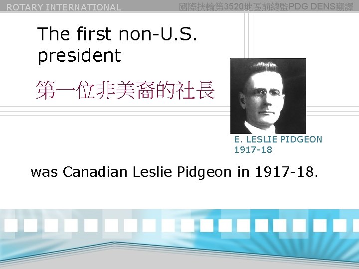 ROTARY INTERNATIONAL 國際扶輪第 3520地區前總監PDG DENS翻譯 The first non-U. S. president 第一位非美裔的社長 E. LESLIE PIDGEON