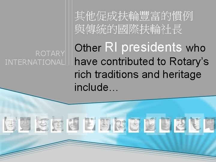 其他促成扶輪豐富的慣例 與傳統的國際扶輪社長 ROTARY INTERNATIONAL Other RI presidents who have contributed to Rotary’s rich traditions