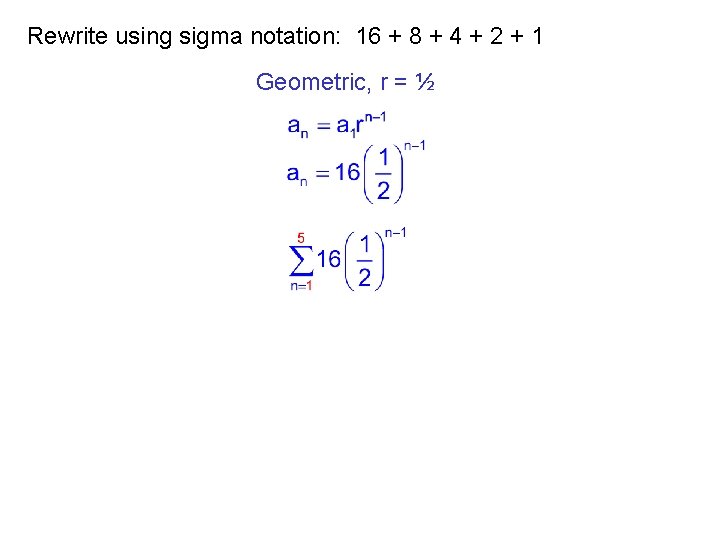 Rewrite using sigma notation: 16 + 8 + 4 + 2 + 1 Geometric,
