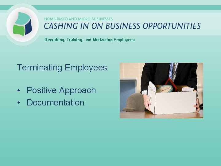 Recruiting, Training, and Motivating Employees Terminating Employees • Positive Approach • Documentation 
