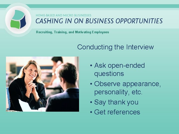 Recruiting, Training, and Motivating Employees Conducting the Interview • Ask open-ended questions • Observe