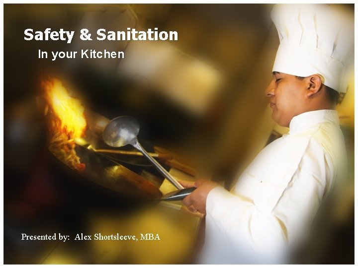 Safety & Sanitation In your Kitchen Presented by: Alex Shortsleeve, MBA 