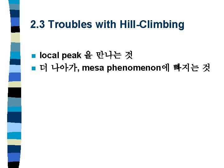 2. 3 Troubles with Hill-Climbing n n local peak 을 만나는 것 더 나아가,