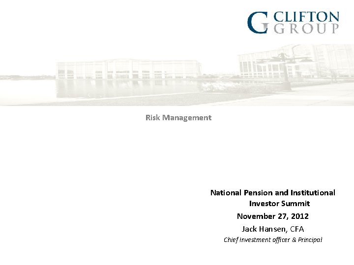 Risk Management National Pension and Institutional Investor Summit November 27, 2012 Jack Hansen, CFA