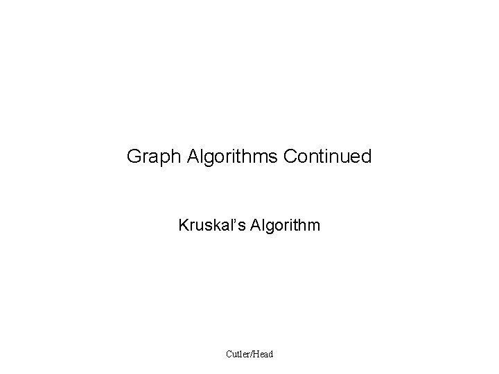 Graph Algorithms Continued Kruskal’s Algorithm Cutler/Head 