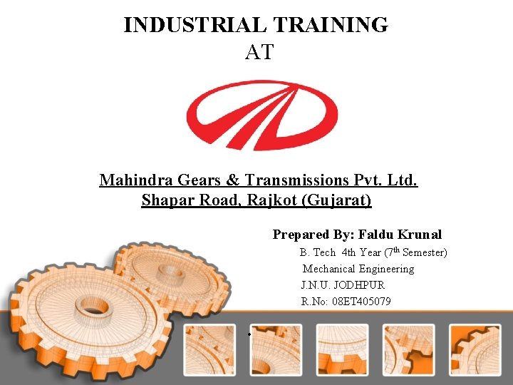INDUSTRIAL TRAINING AT Mahindra Gears & Transmissions Pvt. Ltd. Shapar Road, Rajkot (Gujarat) Prepared INDUSTRIAL TRAINING AT Mahindra Gears & Transmissions Pvt. Ltd. Shapar Road, Rajkot (Gujarat) Prepared