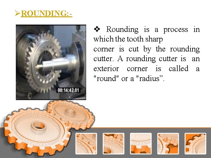 ØROUNDING: v Rounding is a process in which the tooth sharp corner is cut ØROUNDING: v Rounding is a process in which the tooth sharp corner is cut