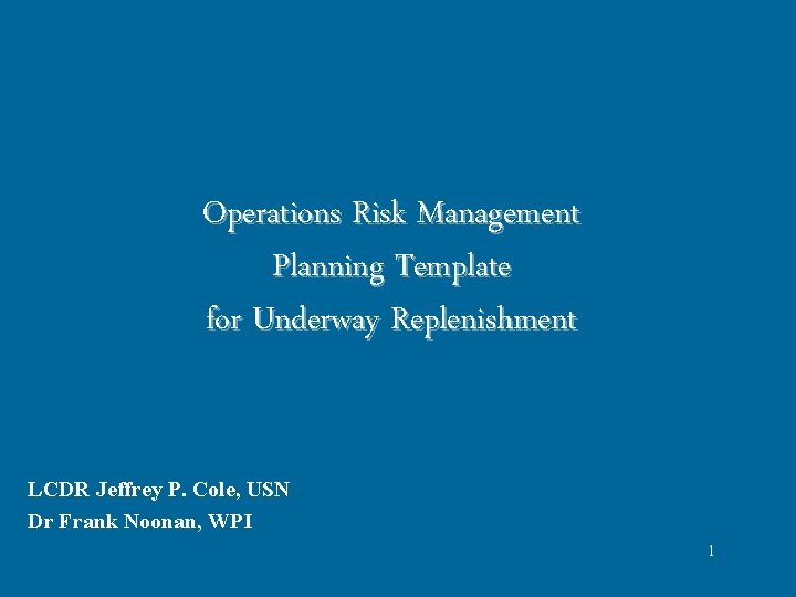 Operations Risk Management Planning Template for Underway Replenishment LCDR Jeffrey P. Cole, USN Dr Operations Risk Management Planning Template for Underway Replenishment LCDR Jeffrey P. Cole, USN Dr