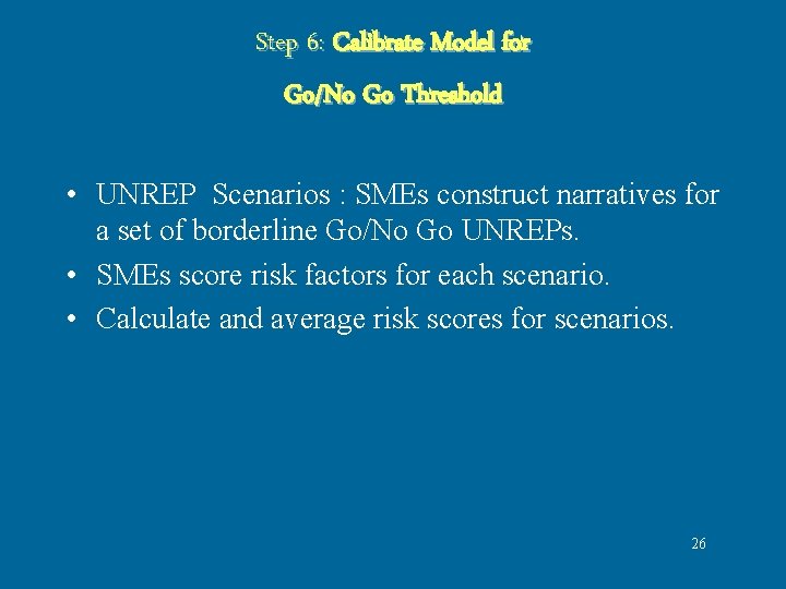 Step 6: Calibrate Model for Go/No Go Threshold • UNREP Scenarios : SMEs construct Step 6: Calibrate Model for Go/No Go Threshold • UNREP Scenarios : SMEs construct
