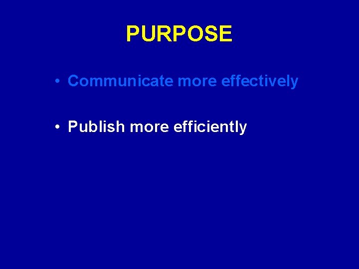 PURPOSE • Communicate more effectively • Publish more efficiently 