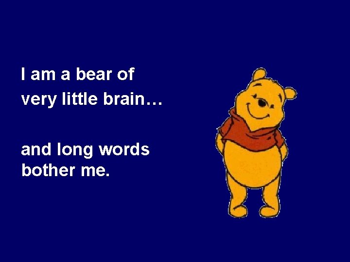 I am a bear of very little brain… and long words bother me. 