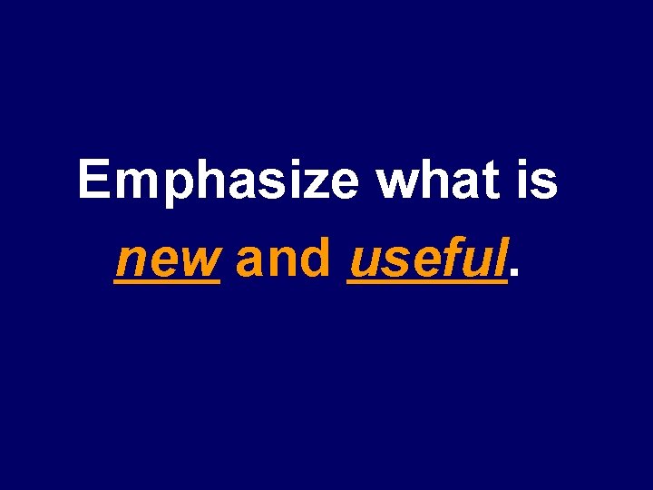 Emphasize what is new and useful. 