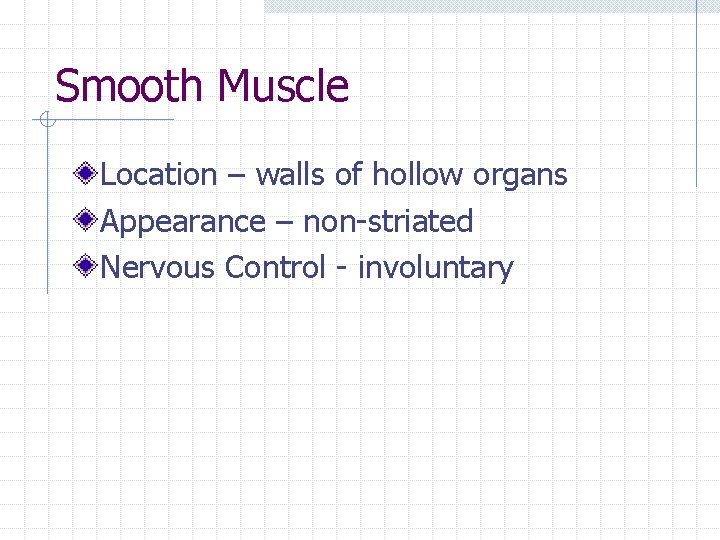 Smooth Muscle Location – walls of hollow organs Appearance – non-striated Nervous Control -