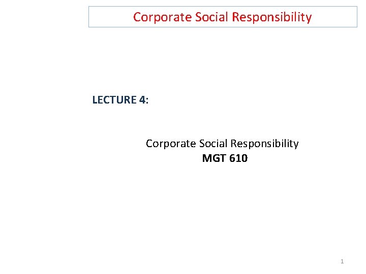 Corporate Social Responsibility LECTURE 4: Corporate Social Responsibility MGT 610 1 