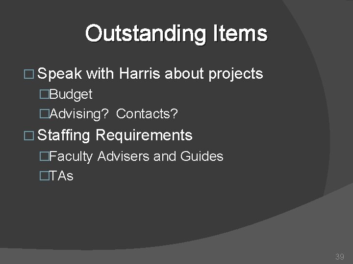 Outstanding Items � Speak with Harris about projects �Budget �Advising? Contacts? � Staffing Requirements