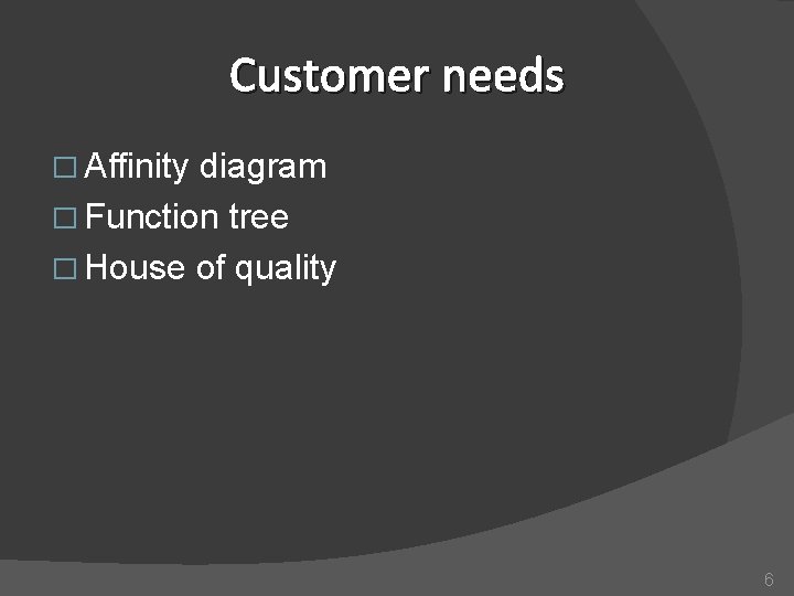 Customer needs � Affinity diagram � Function tree � House of quality 6 