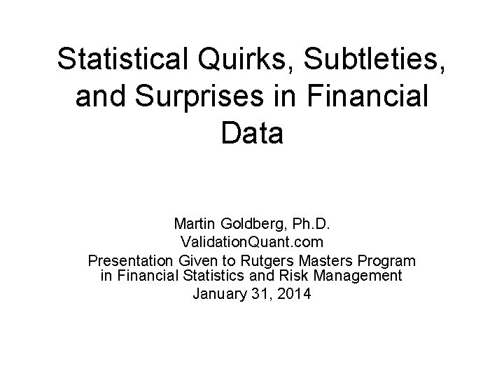 Statistical Quirks, Subtleties, and Surprises in Financial Data Martin Goldberg, Ph. D. Validation. Quant.