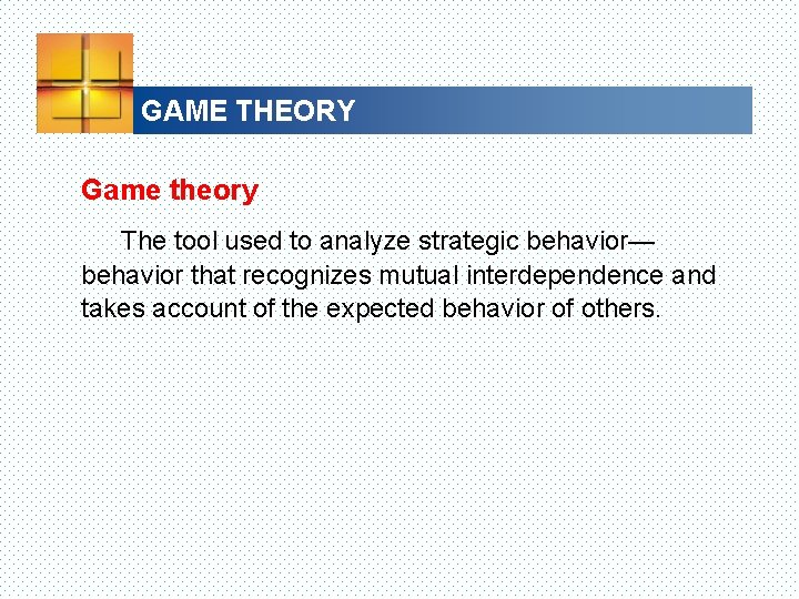 GAME THEORY Game theory The tool used to analyze strategic behavior— behavior that recognizes