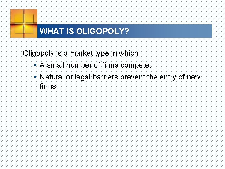 WHAT IS OLIGOPOLY? Oligopoly is a market type in which: • A small number