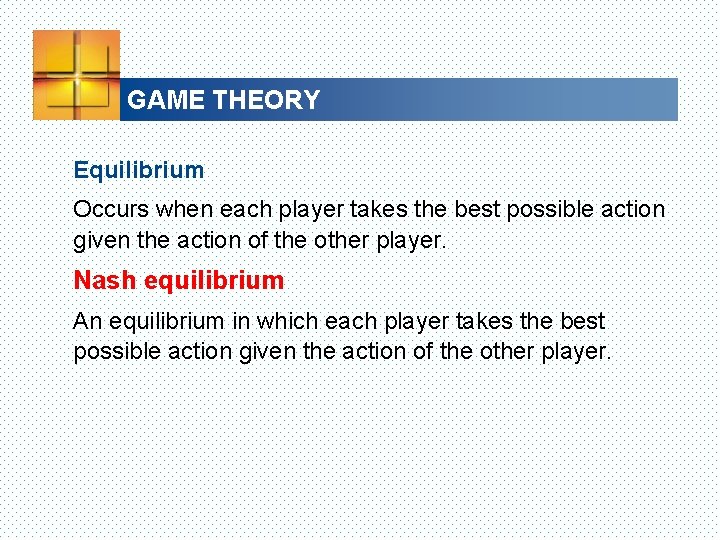 GAME THEORY Equilibrium Occurs when each player takes the best possible action given the