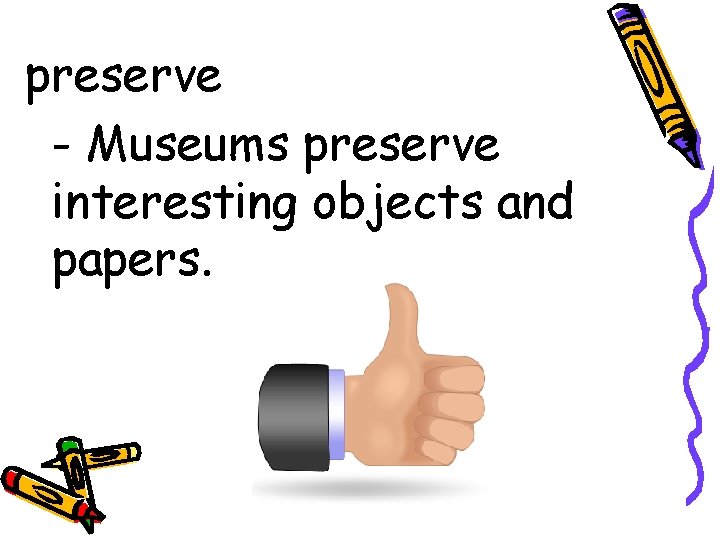 preserve - Museums preserve interesting objects and papers. 