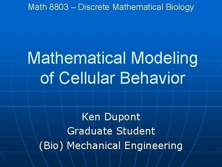 Math 8803 – Discrete Mathematical Biology Mathematical Modeling of Cellular Behavior Ken Dupont Graduate