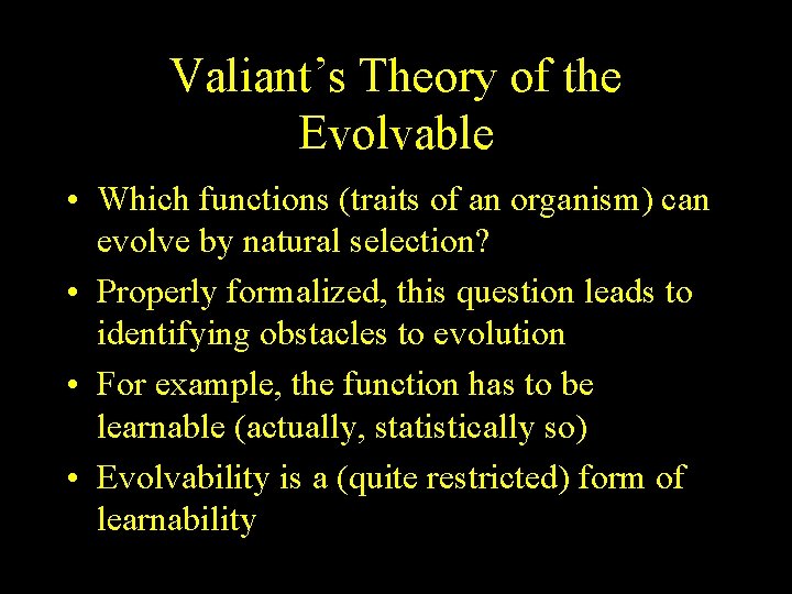 Valiant’s Theory of the Evolvable • Which functions (traits of an organism) can evolve