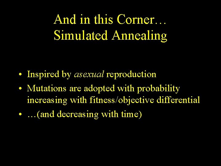 And in this Corner… Simulated Annealing • Inspired by asexual reproduction • Mutations are