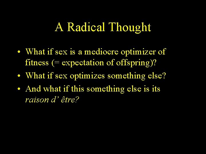A Radical Thought • What if sex is a mediocre optimizer of fitness (=